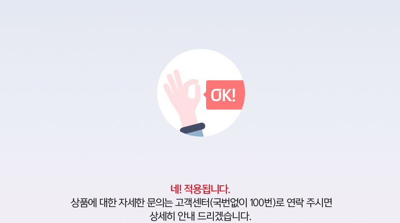 네! 적용됩니다. 상품에 대한 자세한 문의는 고객센터(국번없이 100번)로 연락 주시면 상세히 안내 드리겠습니다. 